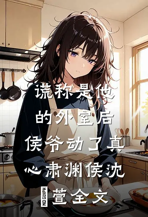 谎称是他的外室后，侯爷动了真心肃渊侯沈祎萱全文