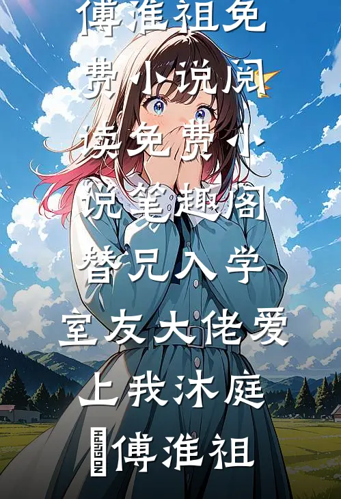 替兄入学，室友大佬爱上我(沐庭祎傅淮祖)免费小说阅读_免费小说笔趣阁替兄入学，室友大佬爱上我沐庭祎傅淮祖
