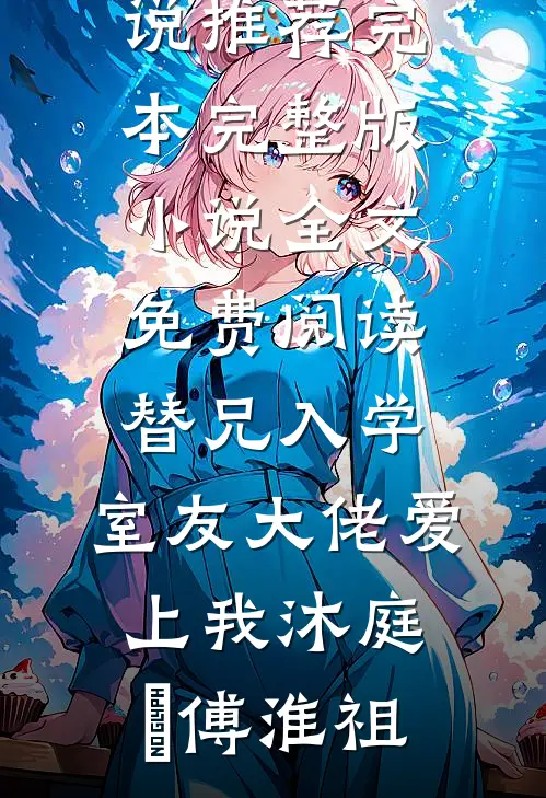替兄入学，室友大佬爱上我(沐庭祎傅淮祖)小说推荐完本_完整版小说全文免费阅读替兄入学，室友大佬爱上我沐庭祎傅淮祖