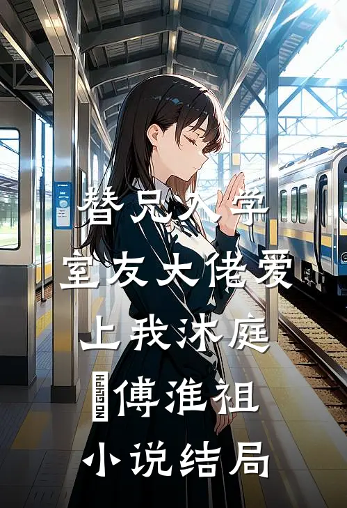 替兄入学，室友大佬爱上我沐庭祎傅淮祖小说结局