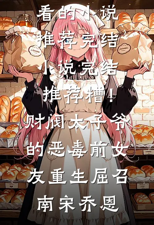 糟！财阀太子爷的恶毒前女友重生屈召南宋乔恩好看的小说推荐完结_小说完结推荐糟！财阀太子爷的恶毒前女友重生屈召南宋乔恩