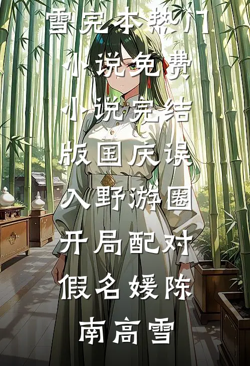 国庆误入野游圈，开局配对假名媛(陈南高雪)完本热门小说_免费小说完结版国庆误入野游圈，开局配对假名媛陈南高雪