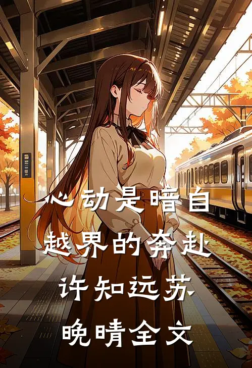 心动是暗自越界的奔赴许知远苏晚晴全文