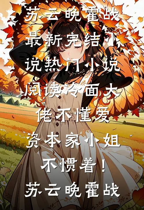 冷面大佬不懂爱，资本家小姐不惯着！苏云晚霍战最新完结小说_热门小说阅读冷面大佬不懂爱，资本家小姐不惯着！(苏云晚霍战)