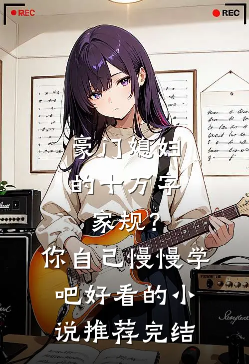豪门媳妇的十万字家规？你自己慢慢学吧好看的小说推荐完结