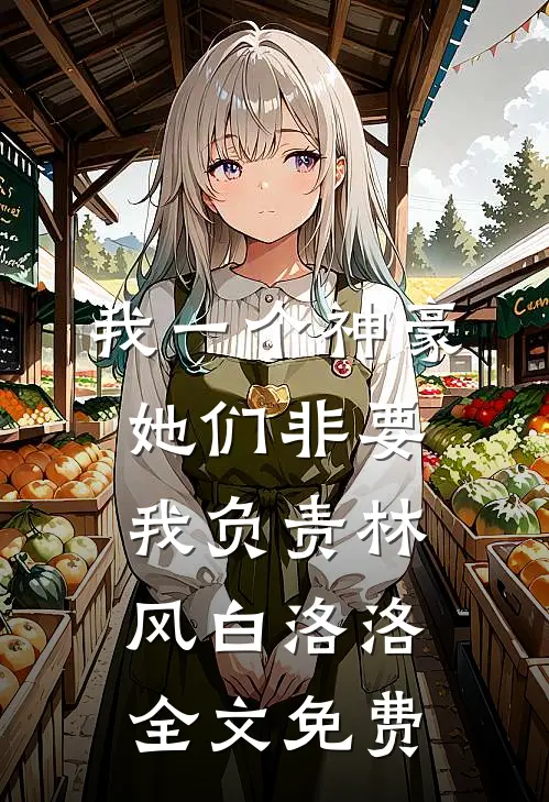 我一个神豪，她们非要我负责林风白洛洛全文免费