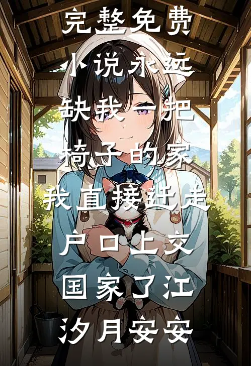 永远缺我一把椅子的家，我直接迁走户口上交国家了(江汐月安安)全本免费小说阅读_完整免费小说永远缺我一把椅子的家，我直接迁走户口上交国家了江汐月安安