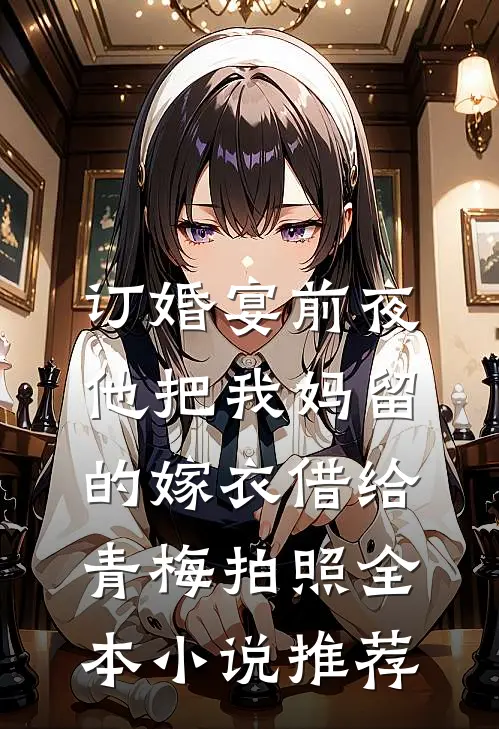 订婚宴前夜，他把我妈留的嫁衣借给青梅拍照全本小说推荐