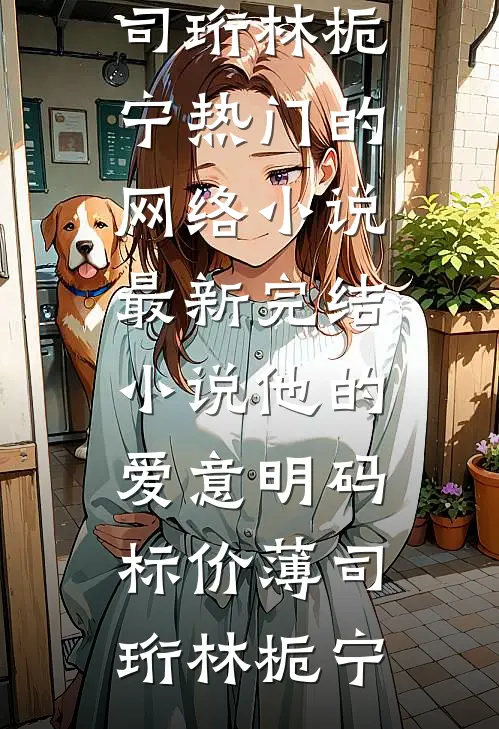 他的爱意明码标价(薄司珩林栀宁)热门的网络小说_最新完结小说他的爱意明码标价(薄司珩林栀宁)