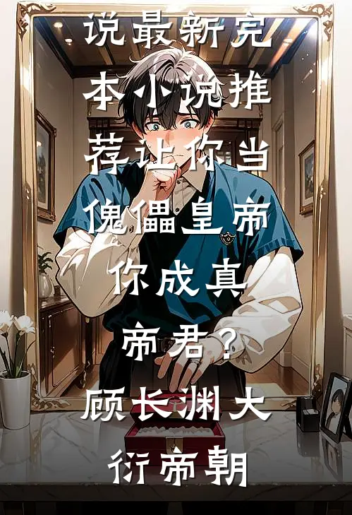让你当傀儡皇帝，你成真帝君？(顾长渊大衍帝朝)完结版免费小说_最新完本小说推荐让你当傀儡皇帝，你成真帝君？顾长渊大衍帝朝