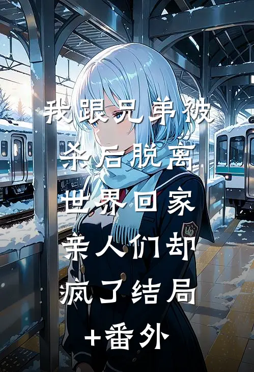 我跟兄弟被杀后脱离世界回家，亲人们却疯了结局+番外