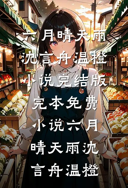 六月晴天雨(沈言舟温橙)小说完结版_完本免费小说六月晴天雨沈言舟温橙