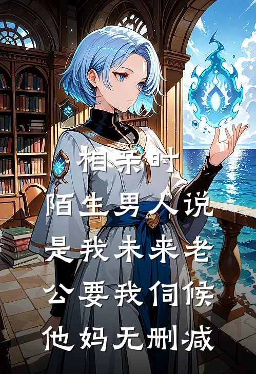 相亲时，陌生男人说是我未来老公要我伺候他妈无删减