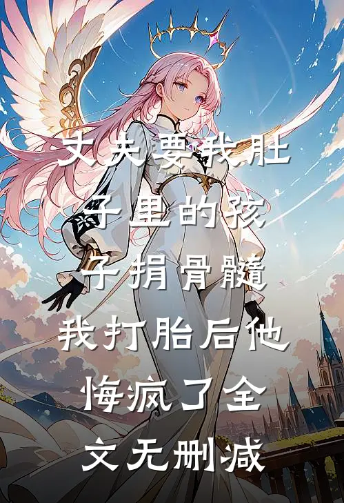 丈夫要我肚子里的孩子捐骨髓，我打胎后他悔疯了全文无删减