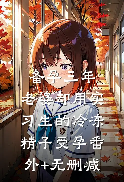 备孕三年，老婆却用实习生的冷冻精子受孕番外+无删减