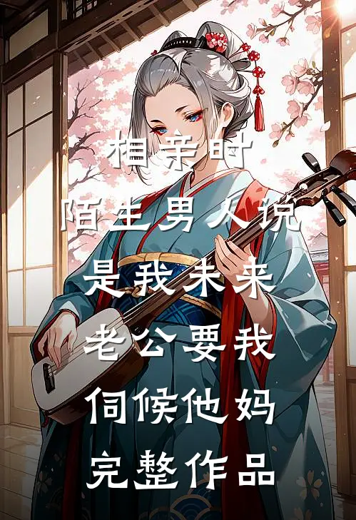 相亲时，陌生男人说是我未来老公要我伺候他妈完整作品