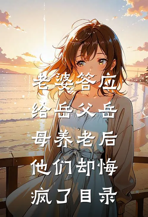 老婆答应给岳父岳母养老后，他们却悔疯了目录
