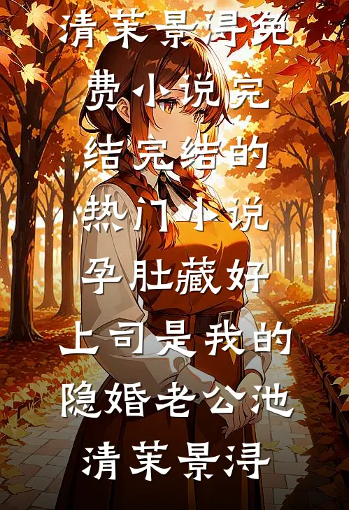 孕肚藏好，上司是我的隐婚老公(池清茉景浔)免费小说完结_完结的热门小说孕肚藏好，上司是我的隐婚老公池清茉景浔