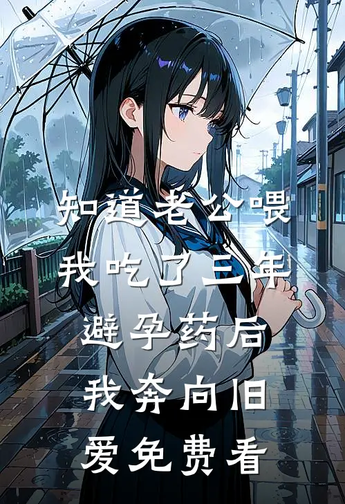 知道老公喂我吃了三年避孕药后，我奔向旧爱免费看