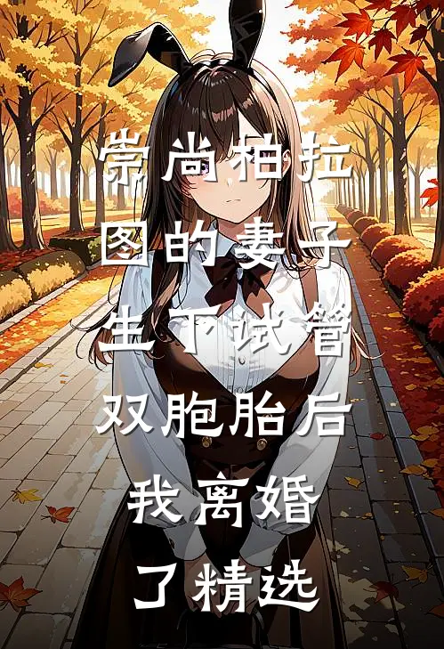 崇尚柏拉图的妻子生下试管双胞胎后，我离婚了精选