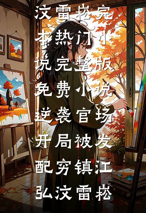 逆袭官场，开局被发配穷镇(江弘汶雷崧)完本热门小说_完整版免费小说逆袭官场，开局被发配穷镇(江弘汶雷崧)