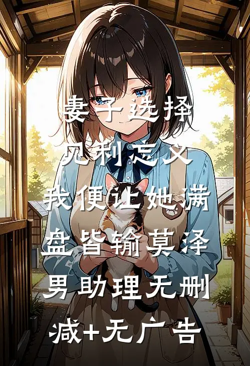 妻子选择见利忘义，我便让她满盘皆输莫泽男助理无删减+无广告