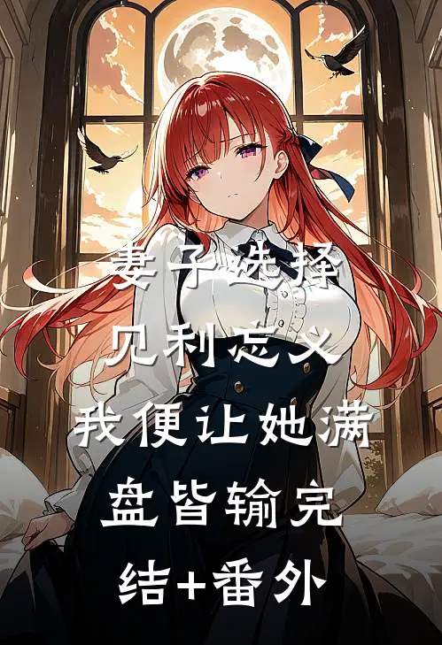 妻子选择见利忘义，我便让她满盘皆输完结+番外