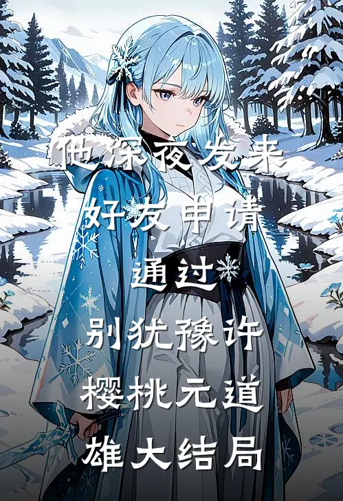 他深夜发来好友申请：通过，别犹豫许樱桃元道雄大结局