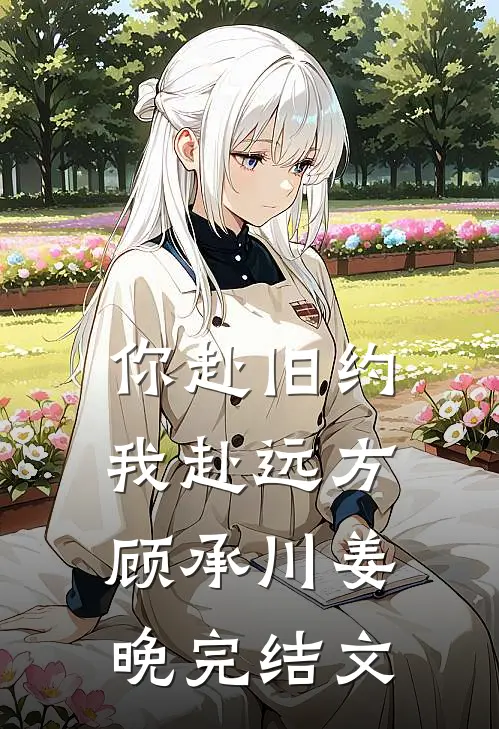 你赴旧约，我赴远方顾承川姜晚完结文