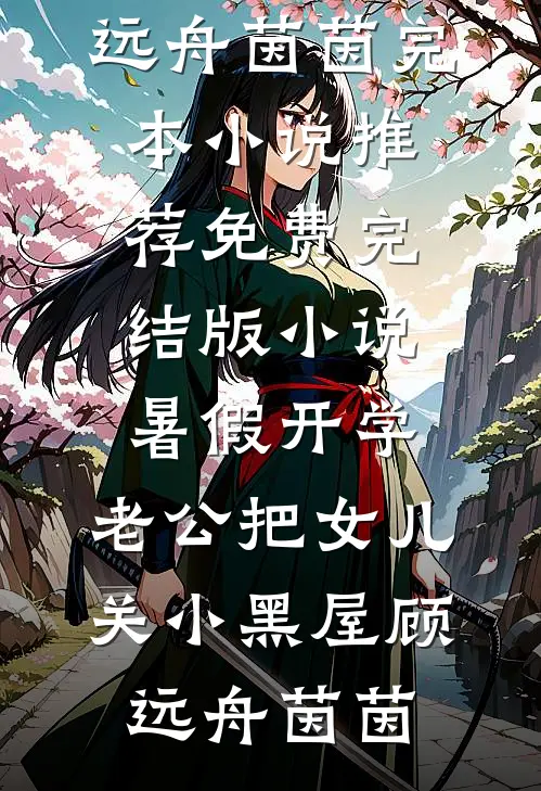 暑假开学，老公把女儿关小黑屋(顾远舟茵茵)完本小说推荐_免费完结版小说暑假开学，老公把女儿关小黑屋(顾远舟茵茵)