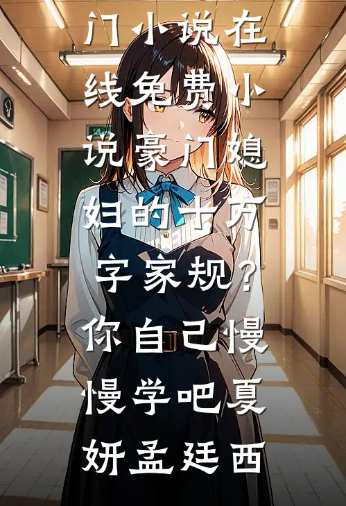 豪门媳妇的十万字家规？你自己慢慢学吧(夏妍孟廷西)免费热门小说_在线免费小说豪门媳妇的十万字家规？你自己慢慢学吧夏妍孟廷西