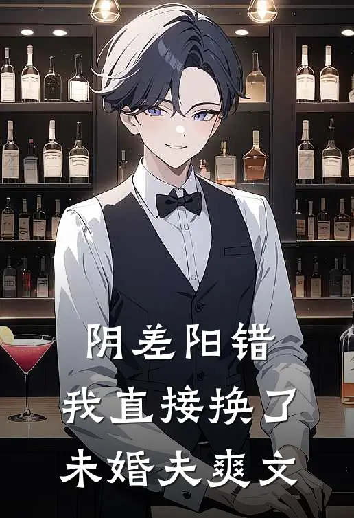 阴差阳错，我直接换了未婚夫爽文