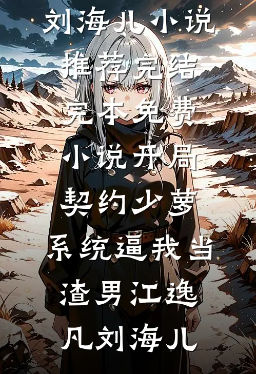 开局契约少萝，系统逼我当渣男江逸凡刘海儿小说推荐完结_完本免费小说开局契约少萝，系统逼我当渣男(江逸凡刘海儿)