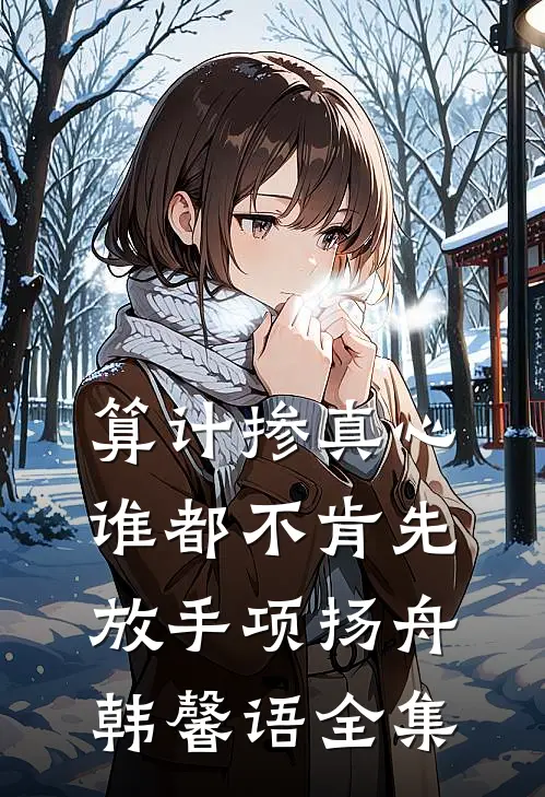 算计掺真心，谁都不肯先放手项扬舟韩馨语全集