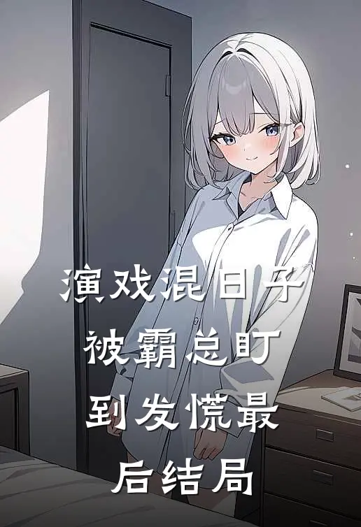 演戏混日子，被霸总盯到发慌最后结局