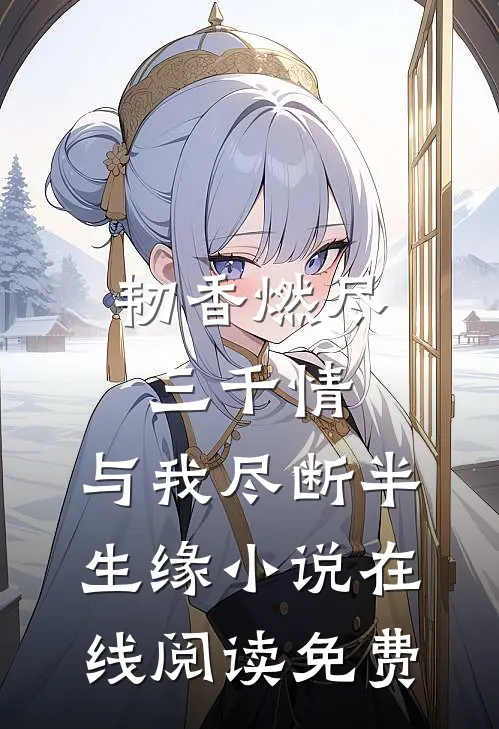 韧香燃尽三千情，与我尽断半生缘小说在线阅读免费