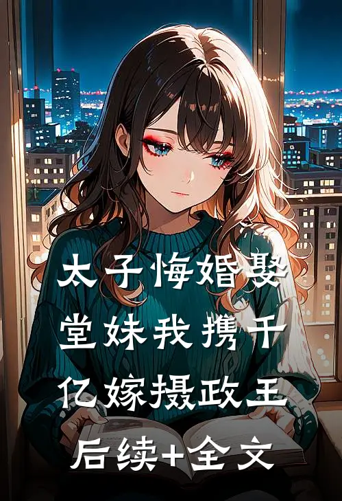 太子悔婚娶堂妹我携千亿嫁摄政王后续+全文