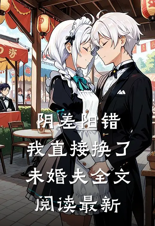 阴差阳错，我直接换了未婚夫全文阅读最新