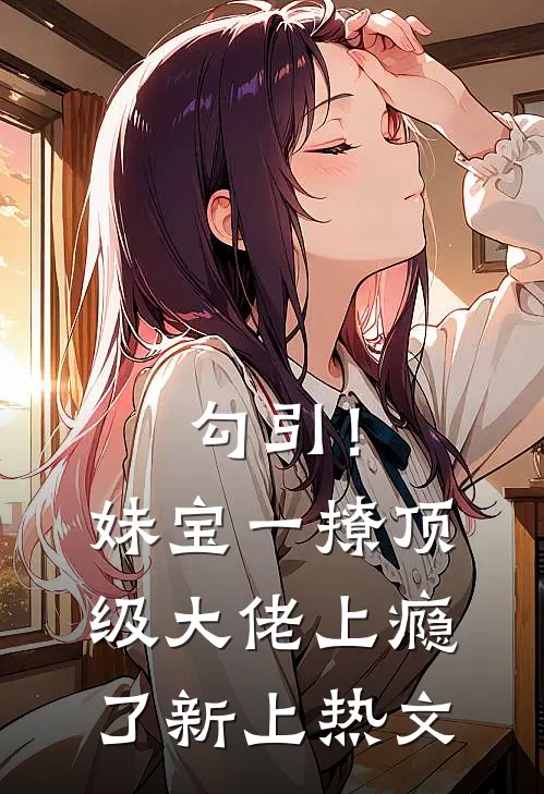 勾引！妹宝一撩，顶级大佬上瘾了新上热文