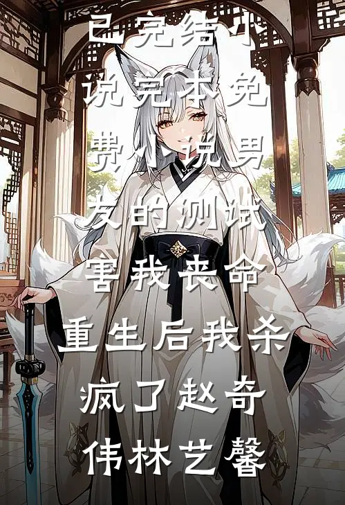 男友的测试害我丧命，重生后我杀疯了(赵奇伟林艺馨)已完结小说_完本免费小说男友的测试害我丧命，重生后我杀疯了赵奇伟林艺馨