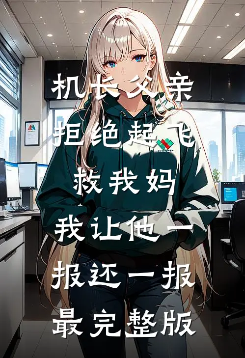 机长父亲拒绝起飞救我妈，我让他一报还一报最完整版