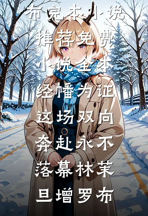 经幡为证，这场双向奔赴永不落幕林茉旦增罗布完本小说推荐_免费小说全本经幡为证，这场双向奔赴永不落幕林茉旦增罗布
