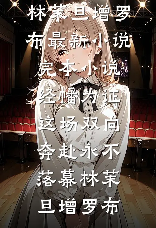 经幡为证，这场双向奔赴永不落幕(林茉旦增罗布)最新小说_完本小说经幡为证，这场双向奔赴永不落幕林茉旦增罗布