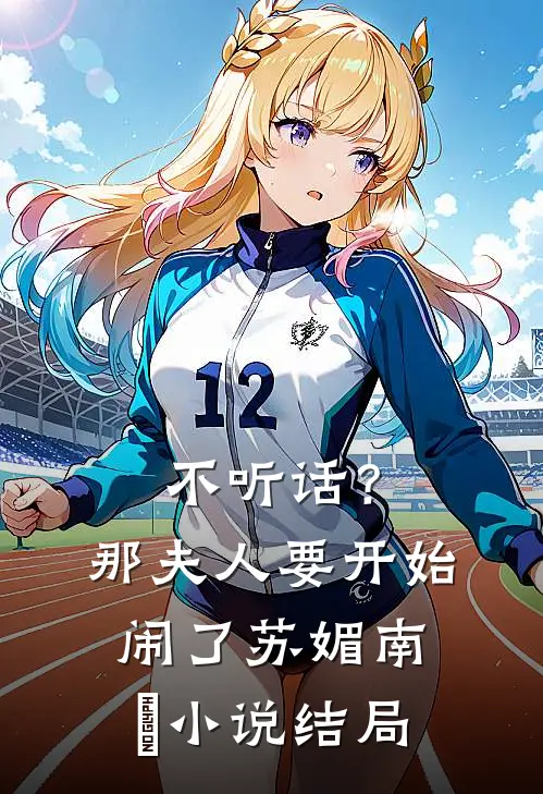 不听话？那夫人要开始闹了苏媚南瀮小说结局