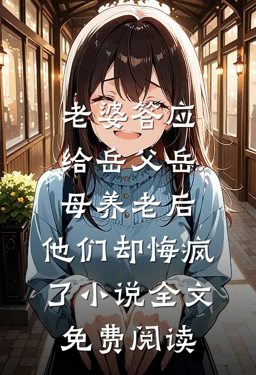 老婆答应给岳父岳母养老后，他们却悔疯了小说全文免费阅读
