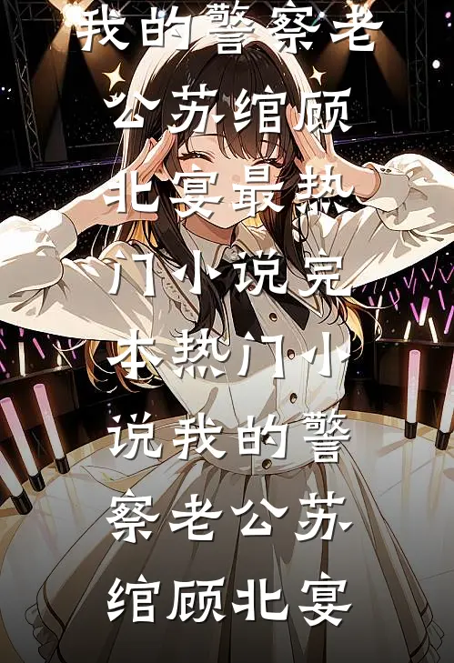 我的警察老公(苏绾顾北宴)最热门小说_完本热门小说我的警察老公苏绾顾北宴