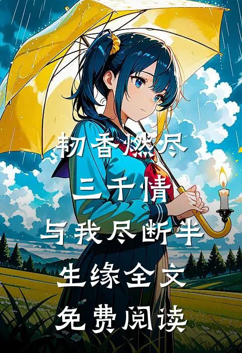 韧香燃尽三千情，与我尽断半生缘全文免费阅读