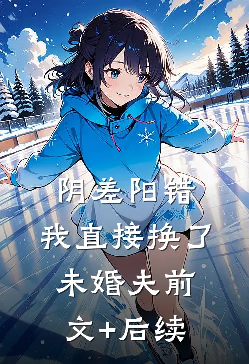 阴差阳错，我直接换了未婚夫前文+后续