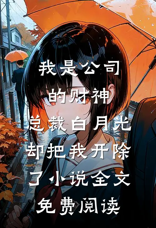 我是公司的财神，总裁白月光却把我开除了小说全文免费阅读