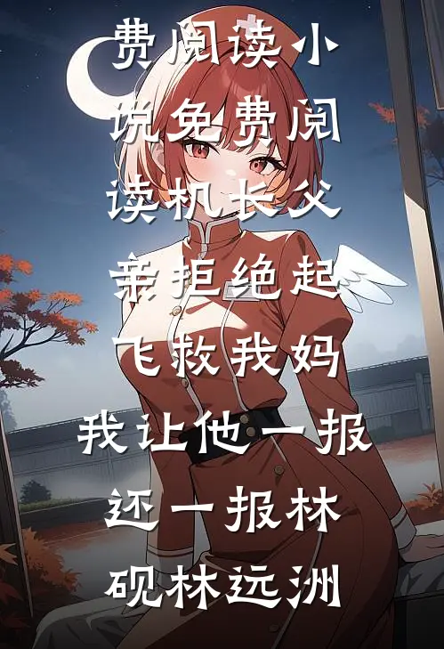 机长父亲拒绝起飞救我妈，我让他一报还一报林砚林远洲无弹窗小说免费阅读_小说免费阅读机长父亲拒绝起飞救我妈，我让他一报还一报(林砚林远洲)